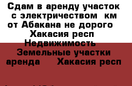 Сдам в аренду участок с электричеством 2км от Абакана не дорого - Хакасия респ. Недвижимость » Земельные участки аренда   . Хакасия респ.